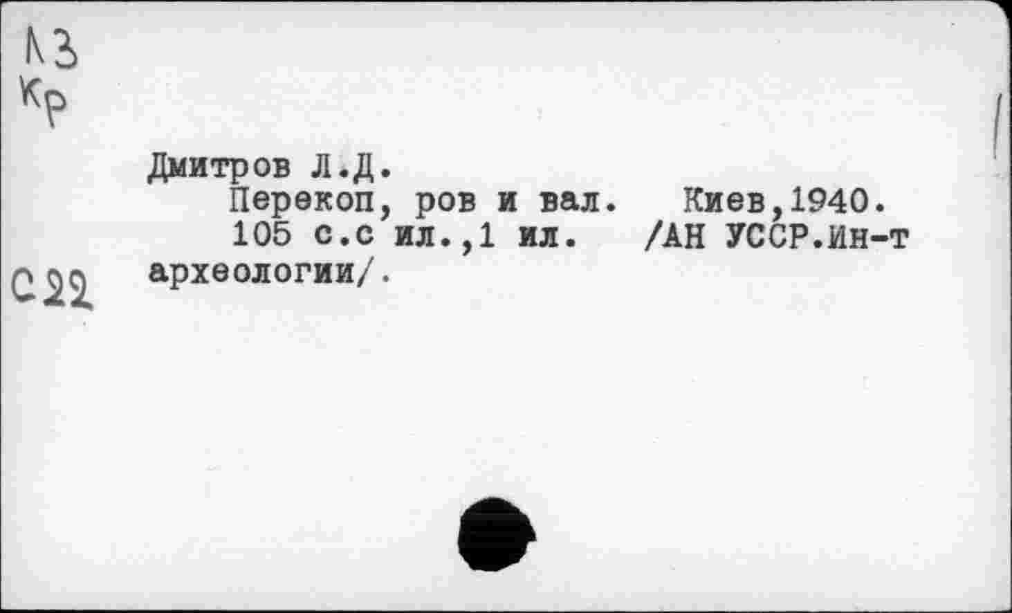 ﻿Дмитров Л.Д.
Перекоп, ров и вал. Киев,1940.
105 с.с ил.,1 ил. /АН УССР.Ин-археологии/.